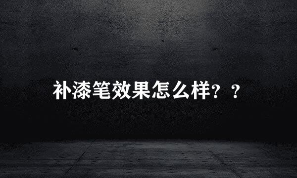  补漆笔效果怎么样？？