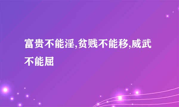 富贵不能淫,贫贱不能移,威武不能屈