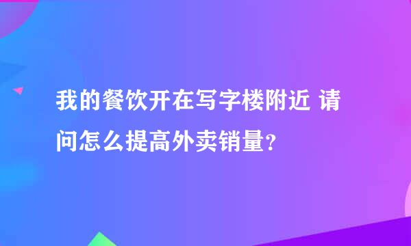 我的餐饮开在写字楼附近 请问怎么提高外卖销量？