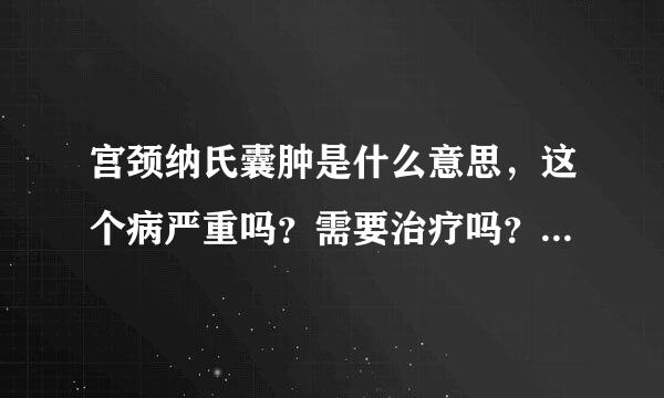 宫颈纳氏囊肿是什么意思，这个病严重吗？需要治疗吗？怎么治？