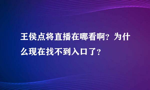 王侯点将直播在哪看啊？为什么现在找不到入口了？