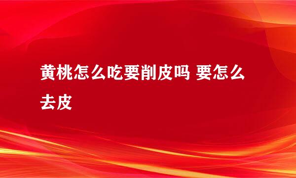 黄桃怎么吃要削皮吗 要怎么去皮