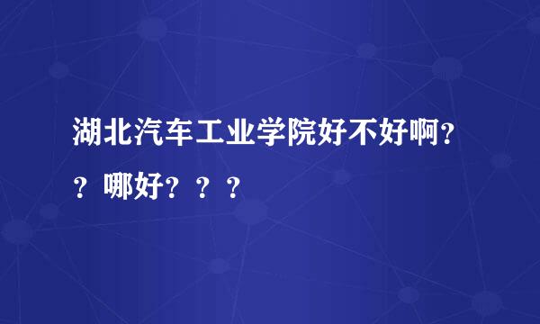 湖北汽车工业学院好不好啊？？哪好？？？