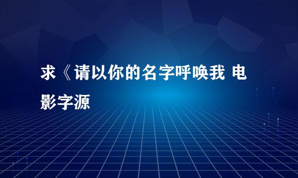 求《请以你的名字呼唤我 电影字源