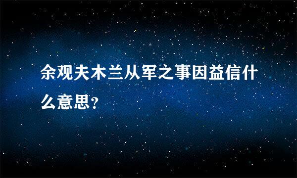 余观夫木兰从军之事因益信什么意思？