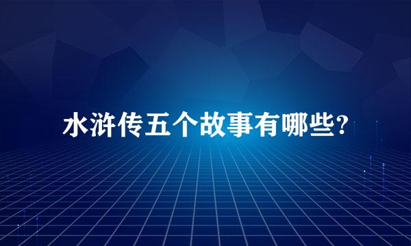 水浒传五个故事有哪些?