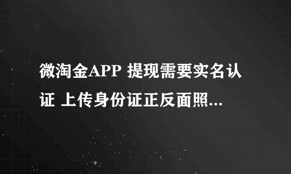 微淘金APP 提现需要实名认证 上传身份证正反面照片 这样有安全隐患吗 谁用过