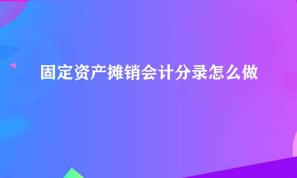 固定资产摊销会计分录怎么做