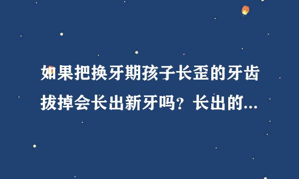 如果把换牙期孩子长歪的牙齿拔掉会长出新牙吗？长出的牙齿还是歪的吗？