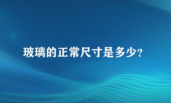 玻璃的正常尺寸是多少？