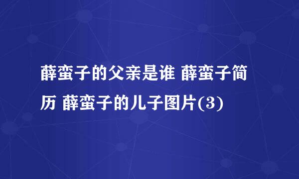 薛蛮子的父亲是谁 薛蛮子简历 薛蛮子的儿子图片(3)