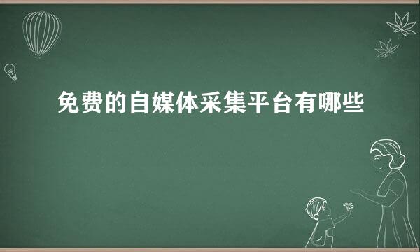 免费的自媒体采集平台有哪些