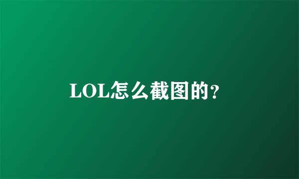 LOL怎么截图的？