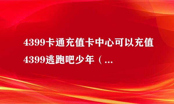 4399卡通充值卡中心可以充值4399逃跑吧少年（电脑）吗?