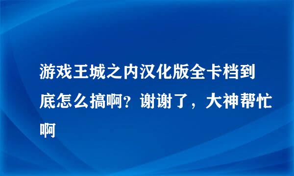 游戏王城之内汉化版全卡档到底怎么搞啊？谢谢了，大神帮忙啊