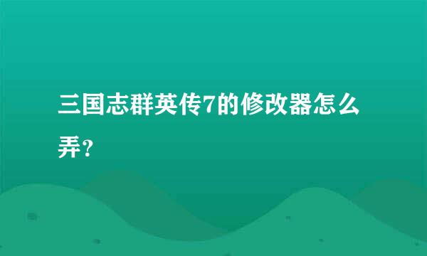 三国志群英传7的修改器怎么弄？