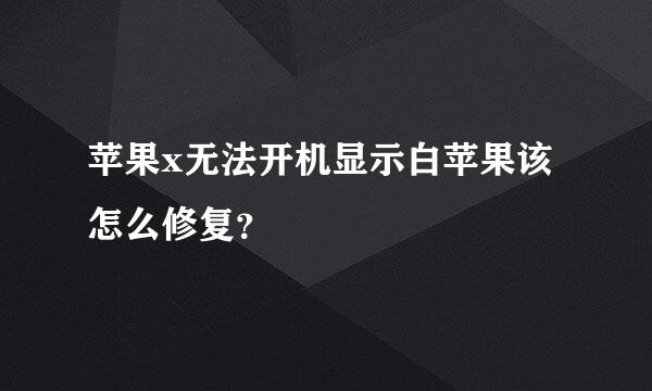 苹果x无法开机显示白苹果该怎么修复？