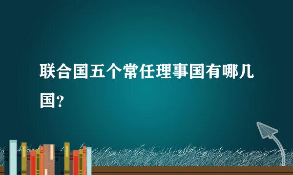 联合国五个常任理事国有哪几国？