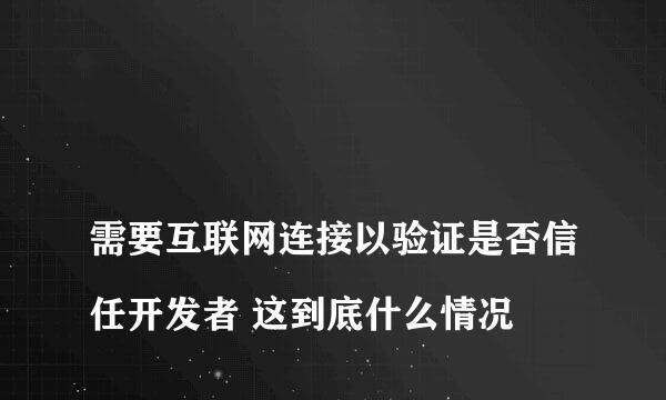 
需要互联网连接以验证是否信任开发者 这到底什么情况😳
