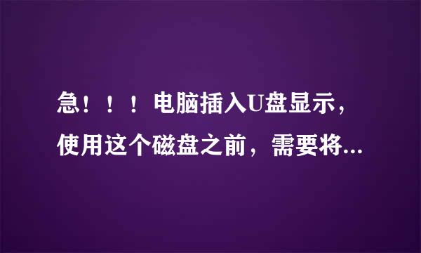 急！！！电脑插入U盘显示，使用这个磁盘之前，需要将其格式化，要怎么解决呀？