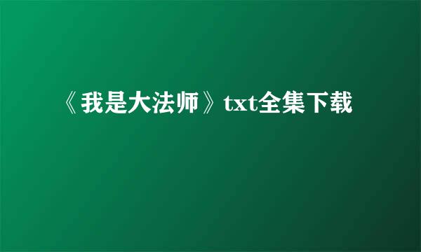 《我是大法师》txt全集下载