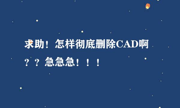 求助！怎样彻底删除CAD啊？？急急急！！！