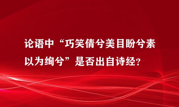 论语中“巧笑倩兮美目盼兮素以为绚兮”是否出自诗经？