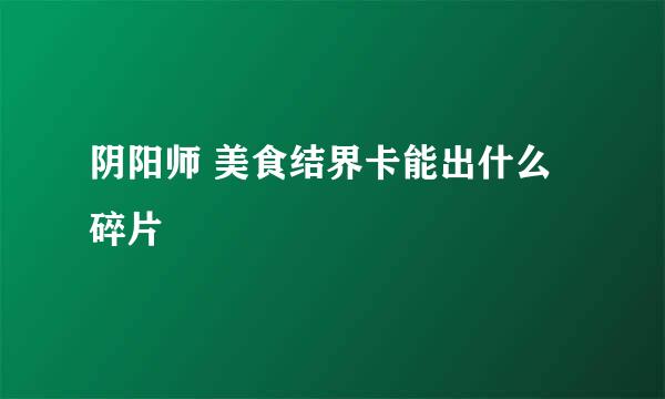 阴阳师 美食结界卡能出什么碎片