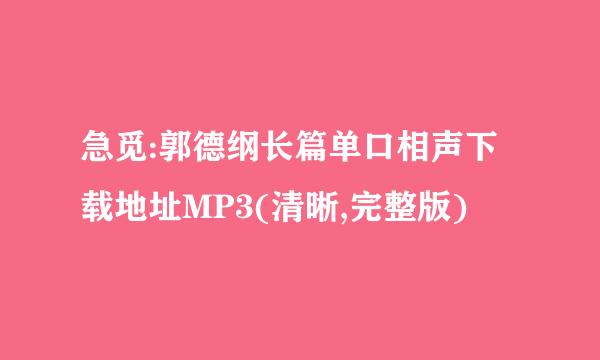 急觅:郭德纲长篇单口相声下载地址MP3(清晰,完整版)