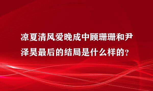 凉夏清风爱晚成中顾珊珊和尹泽昊最后的结局是什么样的？