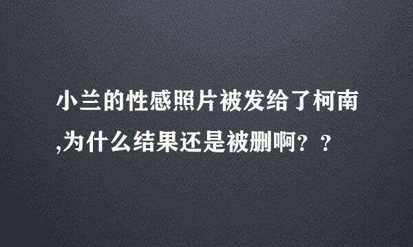 小兰的性感照片被发给了柯南,为什么结果还是被删啊？？