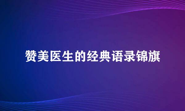 赞美医生的经典语录锦旗