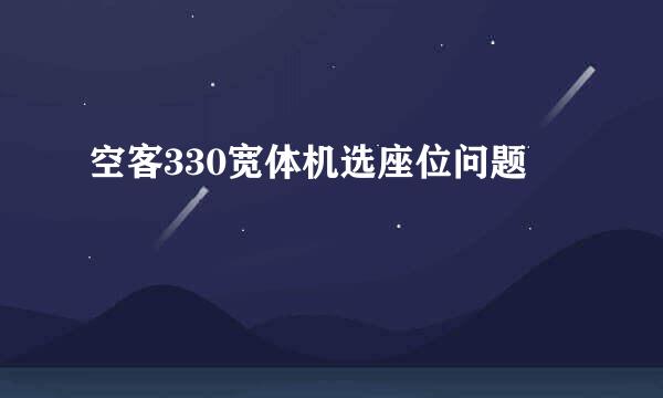 空客330宽体机选座位问题