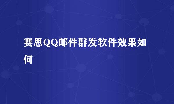 赛思QQ邮件群发软件效果如何