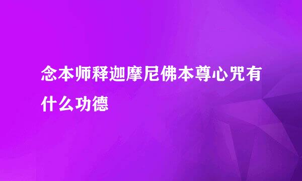 念本师释迦摩尼佛本尊心咒有什么功德