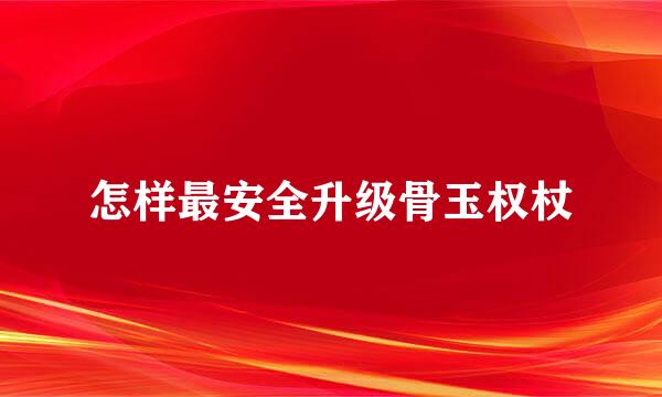 怎样最安全升级骨玉权杖