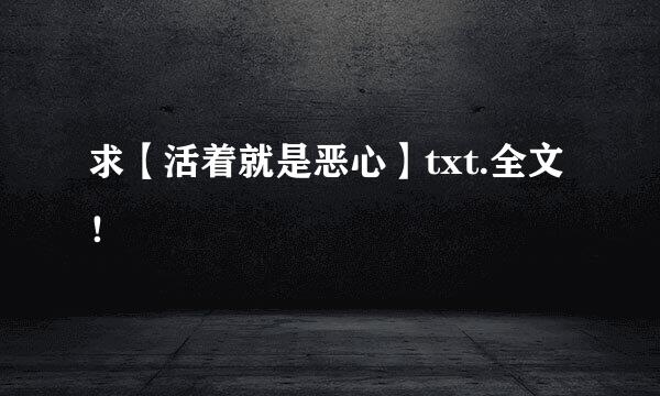 求【活着就是恶心】txt.全文！