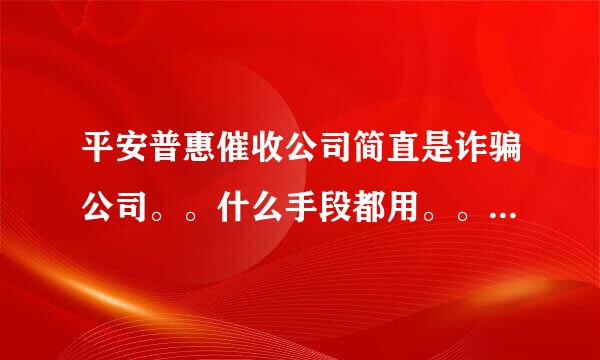 平安普惠催收公司简直是诈骗公司。。什么手段都用。。发什么网逃，派出所民警核实虚假信息。。