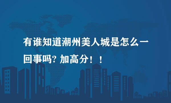 有谁知道潮州美人城是怎么一回事吗? 加高分！！