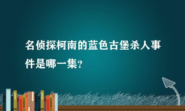 名侦探柯南的蓝色古堡杀人事件是哪一集？