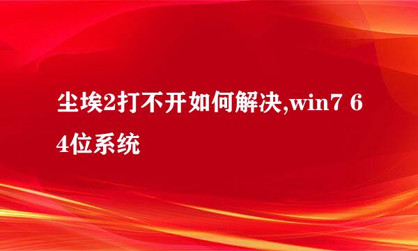 尘埃2打不开如何解决,win7 64位系统