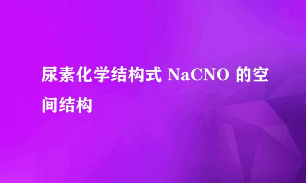 尿素化学结构式 NaCNO 的空间结构