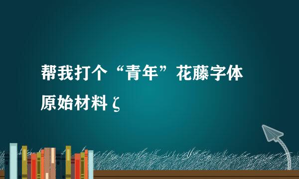 帮我打个“青年”花藤字体 原始材料ζั͡✾ 