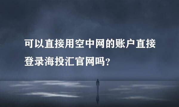 可以直接用空中网的账户直接登录海投汇官网吗？