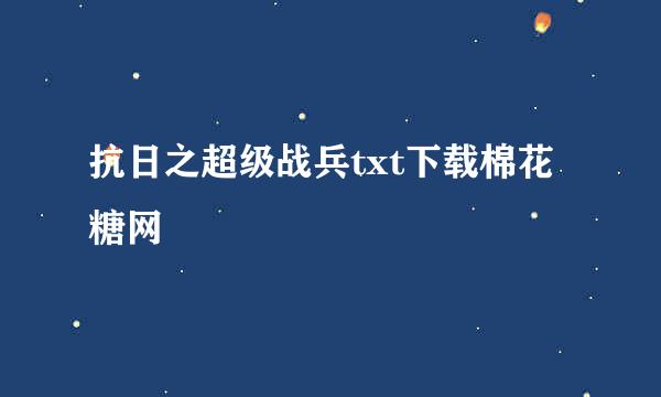 抗日之超级战兵txt下载棉花糖网