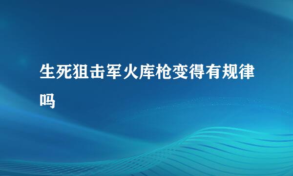 生死狙击军火库枪变得有规律吗