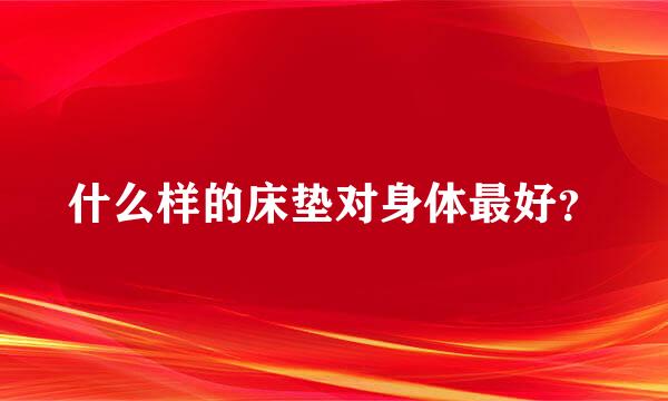 什么样的床垫对身体最好？