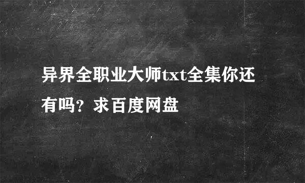 异界全职业大师txt全集你还有吗？求百度网盘