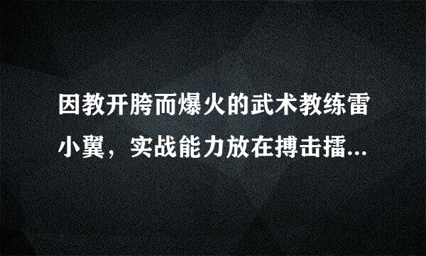 因教开胯而爆火的武术教练雷小翼，实战能力放在搏击擂台上是啥水平？