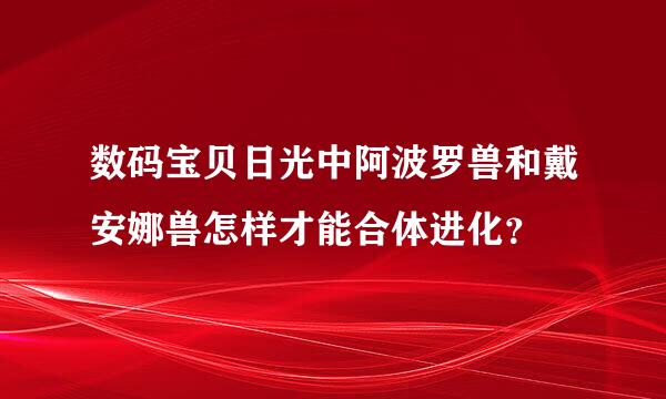 数码宝贝日光中阿波罗兽和戴安娜兽怎样才能合体进化？